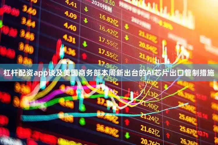 杠杆配资app　　谈及美国商务部本周新出台的AI芯片出口管制措施