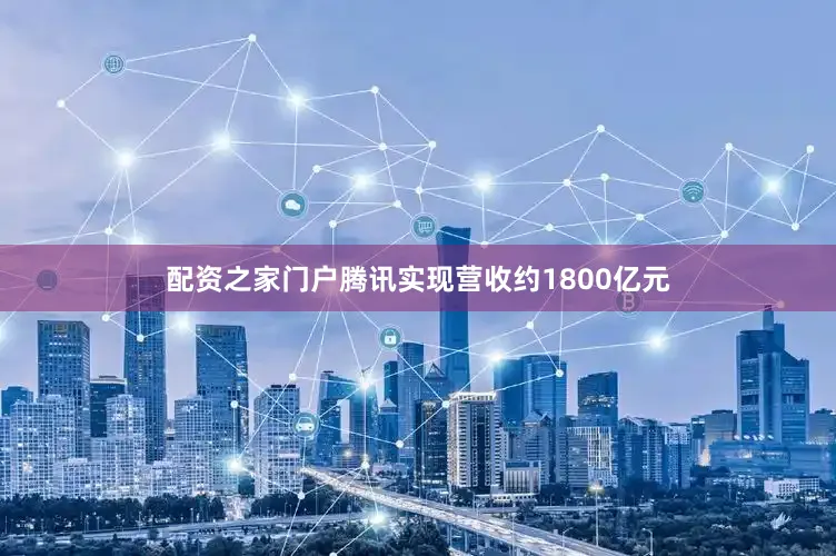 配资之家门户腾讯实现营收约1800亿元