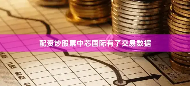 配资炒股票中芯国际有了交易数据