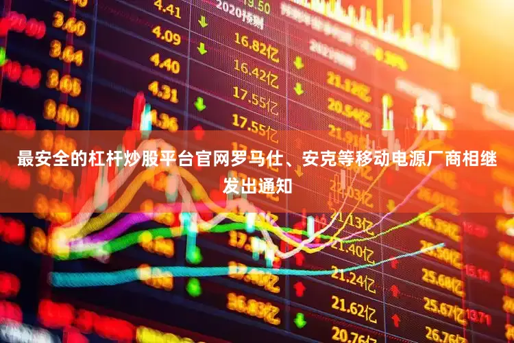 最安全的杠杆炒股平台官网罗马仕、安克等移动电源厂商相继发出通知