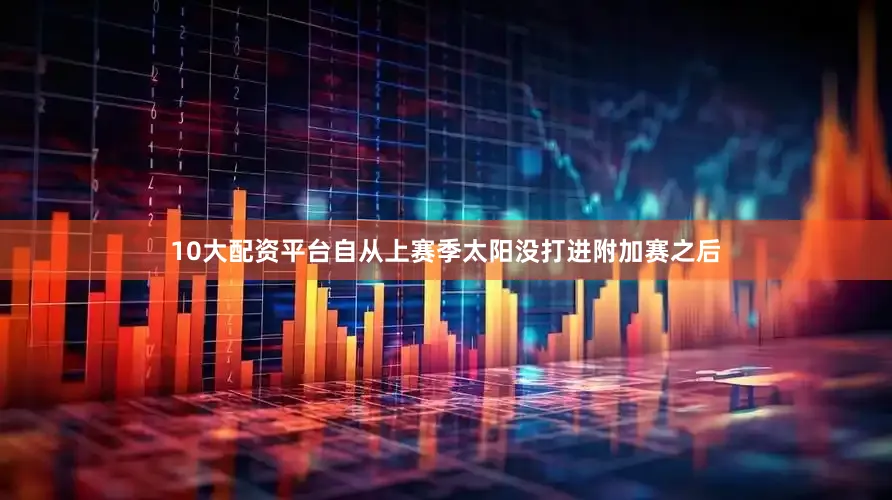 10大配资平台自从上赛季太阳没打进附加赛之后