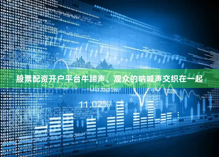 股票配资开户平台牛蹄声、观众的呐喊声交织在一起