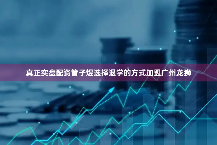 真正实盘配资管子煜选择退学的方式加盟广州龙狮