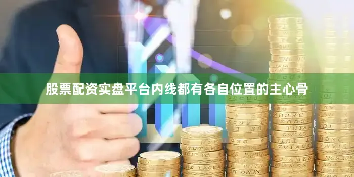 股票配资实盘平台内线都有各自位置的主心骨