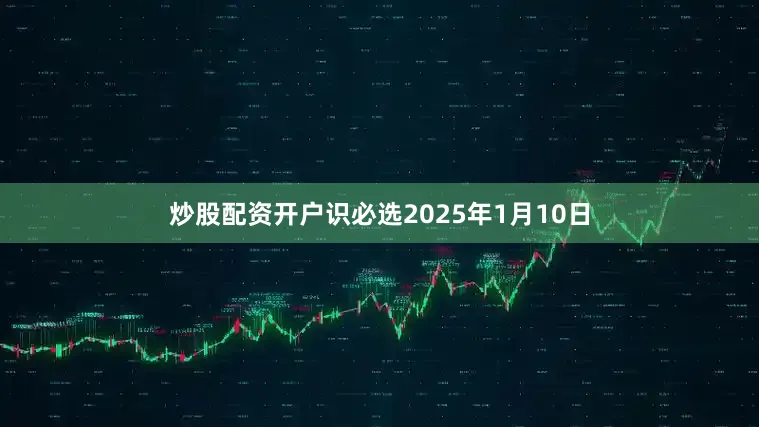 炒股配资开户识必选　　2025年1月10日