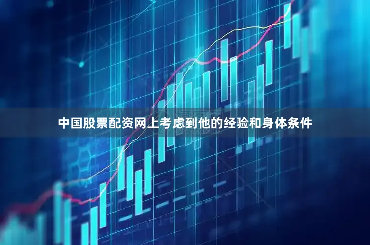 中国股票配资网上考虑到他的经验和身体条件