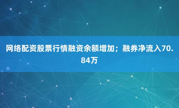 网络配资股票行情融资余额增加;融券净流入70.84万