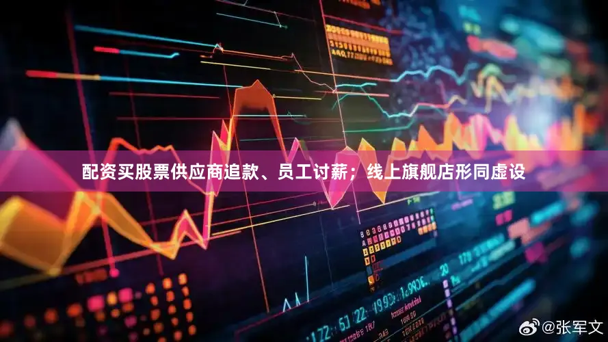 配资买股票供应商追款、员工讨薪；线上旗舰店形同虚设