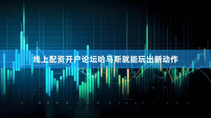线上配资开户论坛哈马斯就能玩出新动作