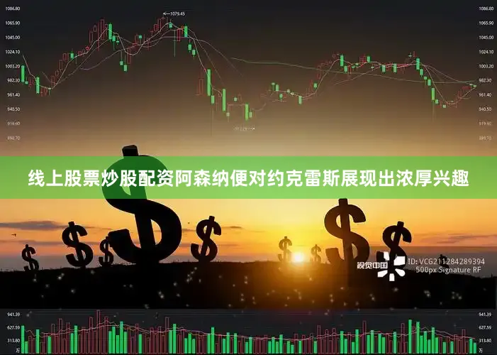 线上股票炒股配资阿森纳便对约克雷斯展现出浓厚兴趣