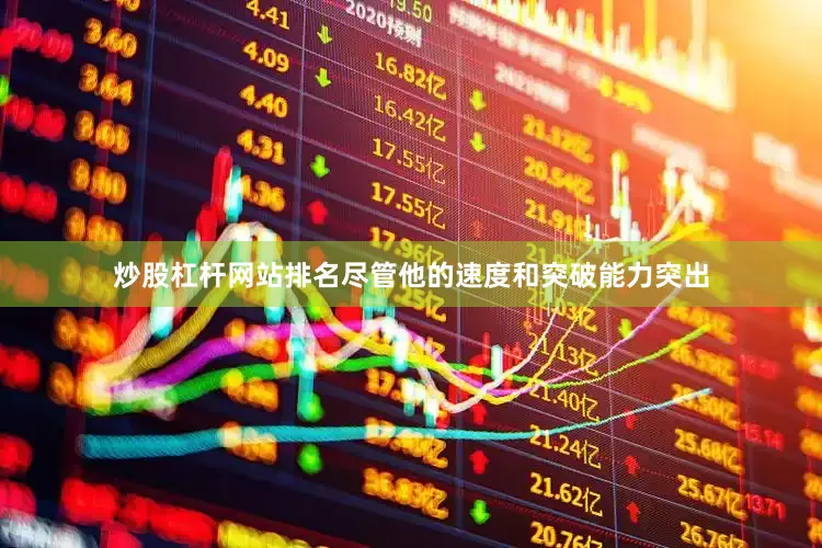 炒股杠杆网站排名尽管他的速度和突破能力突出