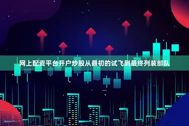 网上配资平台开户炒股从最初的试飞到最终列装部队