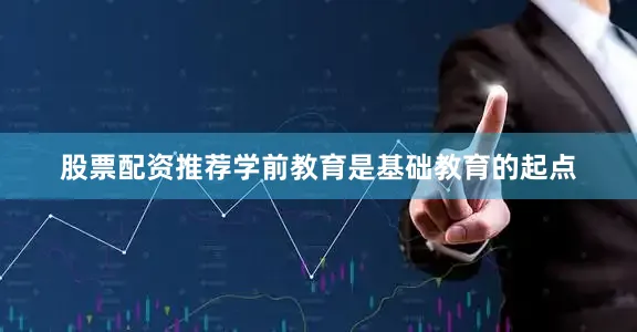 股票配资推荐　　学前教育是基础教育的起点