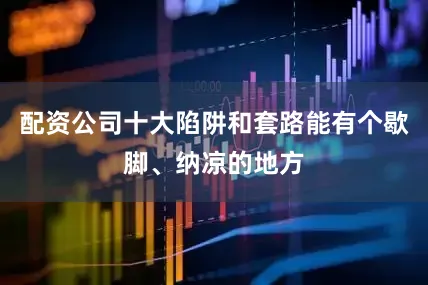 配资公司十大陷阱和套路能有个歇脚、纳凉的地方