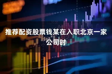 推荐配资股票钱某在入职北京一家公司时