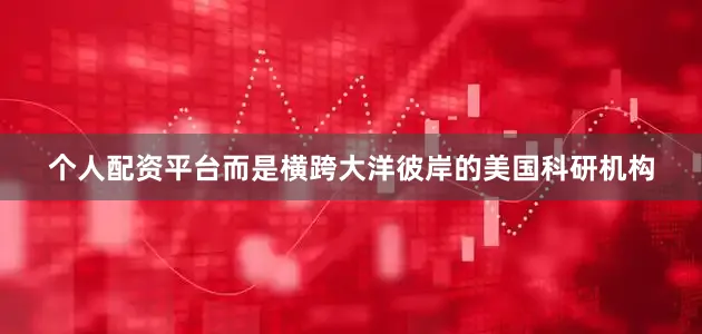 个人配资平台而是横跨大洋彼岸的美国科研机构