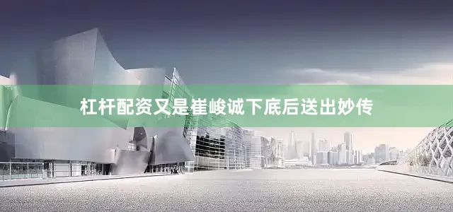 杠杆配资又是崔峻诚下底后送出妙传
