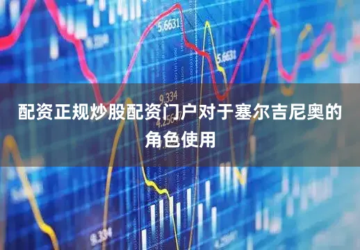配资正规炒股配资门户对于塞尔吉尼奥的角色使用
