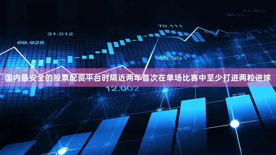国内最安全的股票配资平台时隔近两年首次在单场比赛中至少打进两粒进球