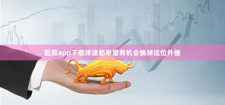 配资app下载球迷都希望有机会换掉这位外援