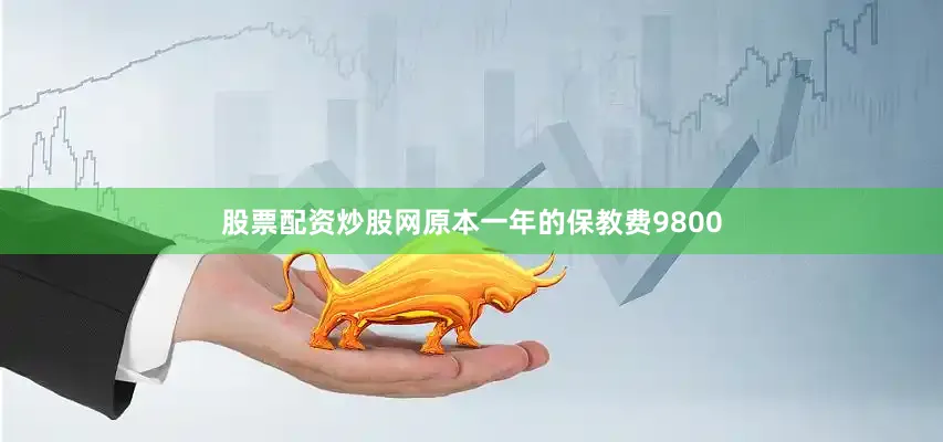 股票配资炒股网原本一年的保教费9800