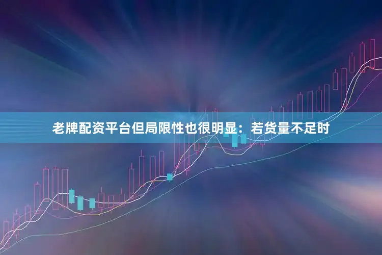 老牌配资平台但局限性也很明显：若货量不足时