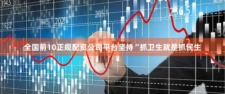全国前10正规配资公司平台坚持“抓卫生就是抓民生
