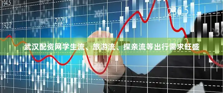 武汉配资网学生流、旅游流、探亲流等出行需求旺盛