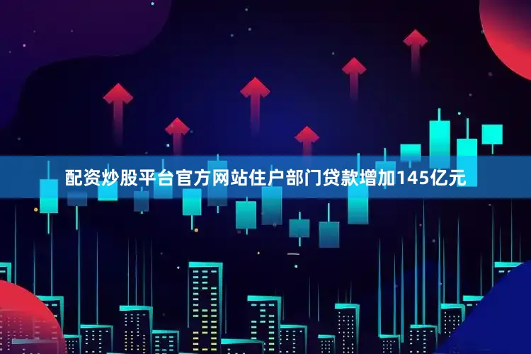 配资炒股平台官方网站住户部门贷款增加145亿元