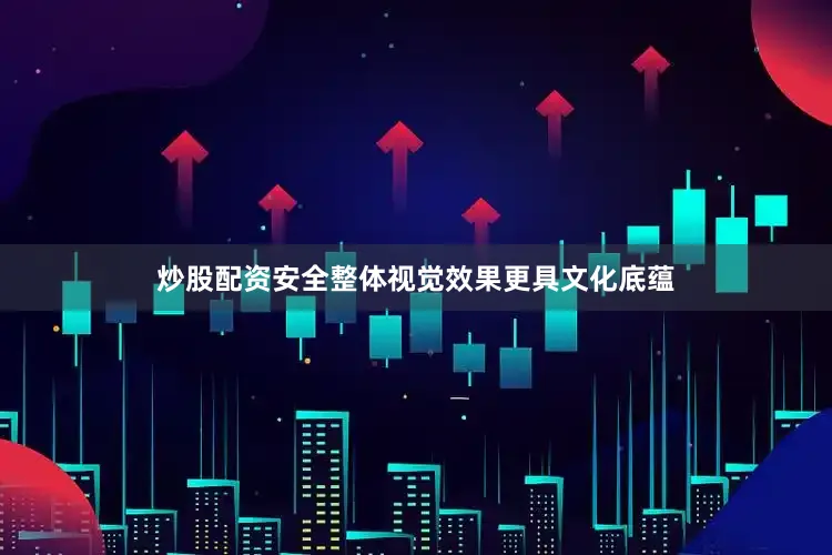 炒股配资安全整体视觉效果更具文化底蕴