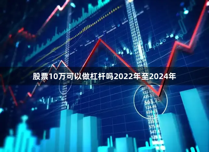 股票10万可以做杠杆吗2022年至2024年