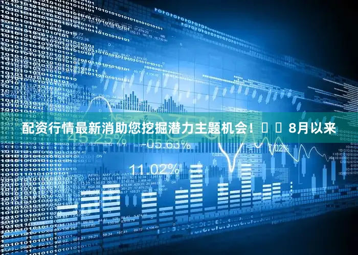 配资行情最新消助您挖掘潜力主题机会！		　　8月以来