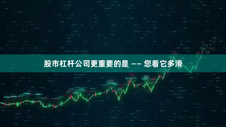 股市杠杆公司更重要的是 —— 您看它多滑
