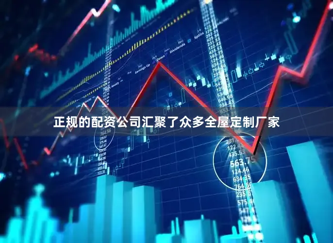 正规的配资公司汇聚了众多全屋定制厂家