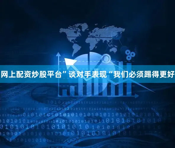 网上配资炒股平台”　　谈对手表现　　“我们必须踢得更好