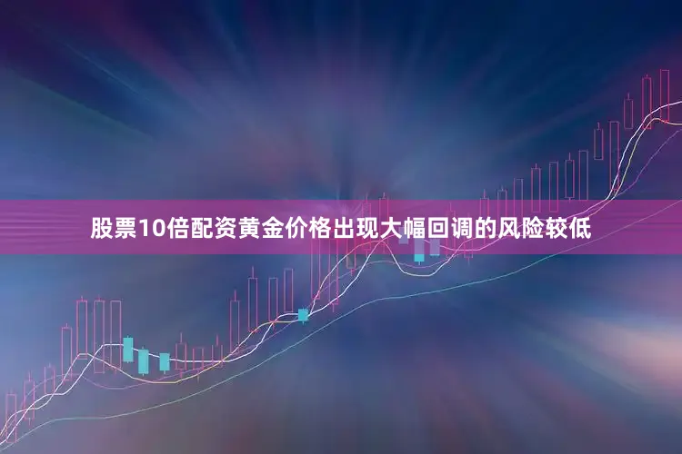 股票10倍配资黄金价格出现大幅回调的风险较低