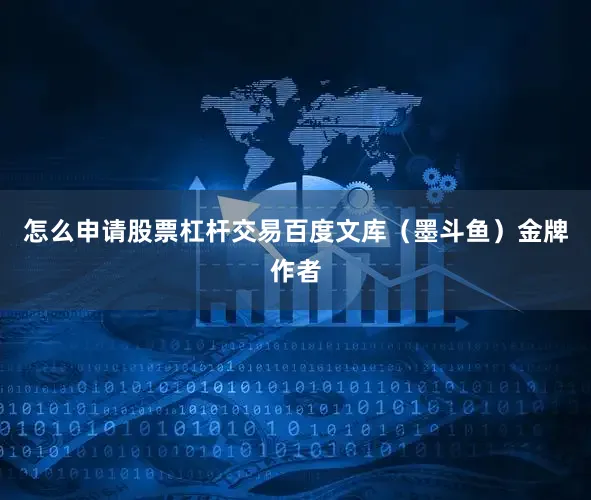 怎么申请股票杠杆交易百度文库（墨斗鱼）金牌作者