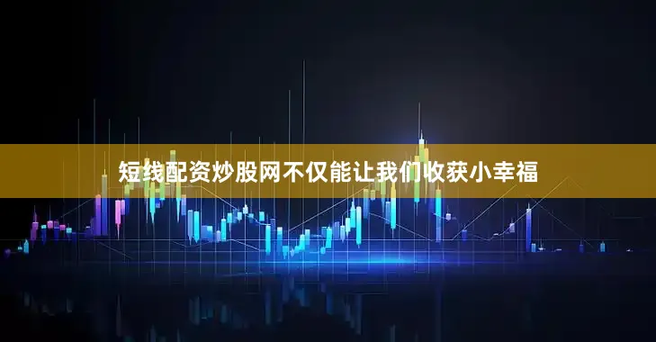 短线配资炒股网不仅能让我们收获小幸福