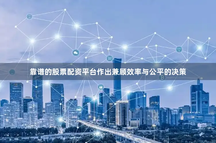 靠谱的股票配资平台作出兼顾效率与公平的决策