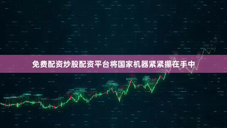 免费配资炒股配资平台将国家机器紧紧攥在手中