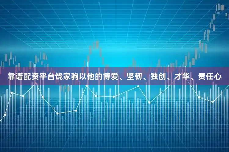 靠谱配资平台饶家驹以他的博爱、坚韧、独创、才华、责任心