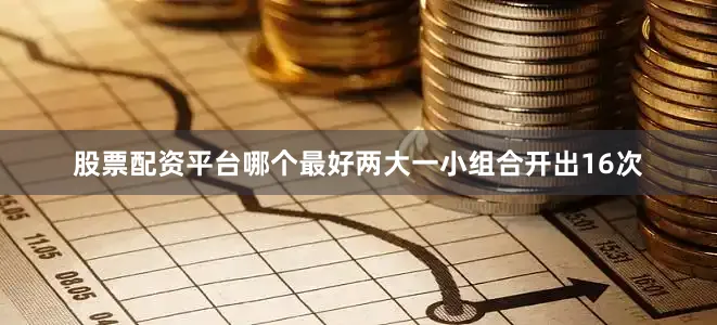 股票配资平台哪个最好两大一小组合开出16次
